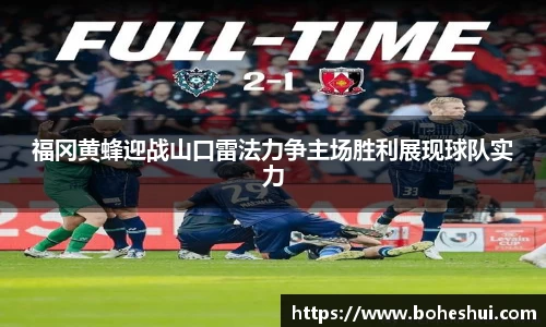 福冈黄蜂迎战山口雷法力争主场胜利展现球队实力
