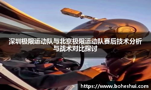 深圳极限运动队与北京极限运动队赛后技术分析与战术对比探讨