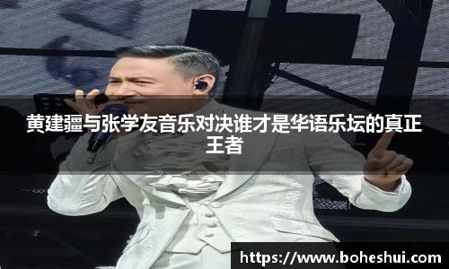 黄建疆与张学友音乐对决谁才是华语乐坛的真正王者