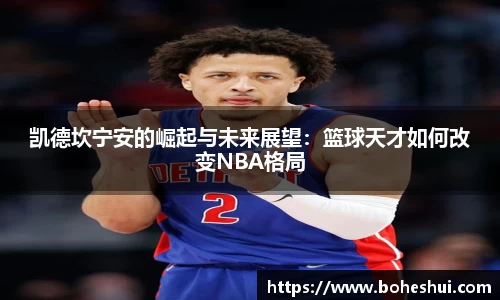 凯德坎宁安的崛起与未来展望：篮球天才如何改变NBA格局