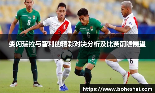 委闪瑞拉与智利的精彩对决分析及比赛前瞻展望